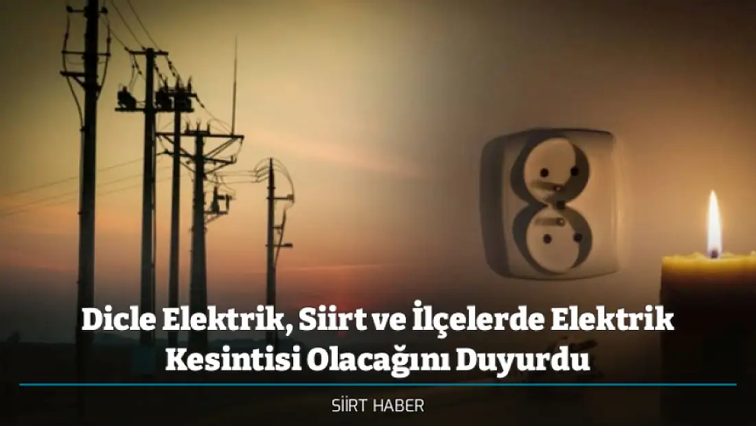Dicle Elektrik, Siirt ve İlçelerde Elektrik Kesintisi Olacağını Duyurdu