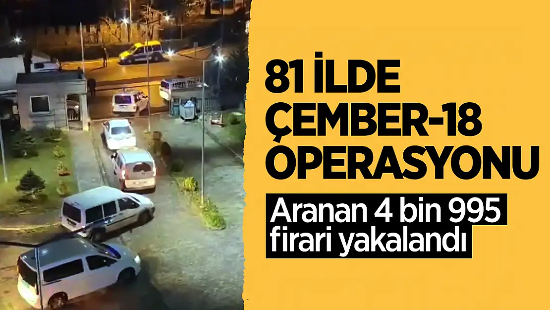 81 İlde Uygulanan 'ÇEMBER-18' Operasyonlarında 4 Bin 995 Firari Yakalandı