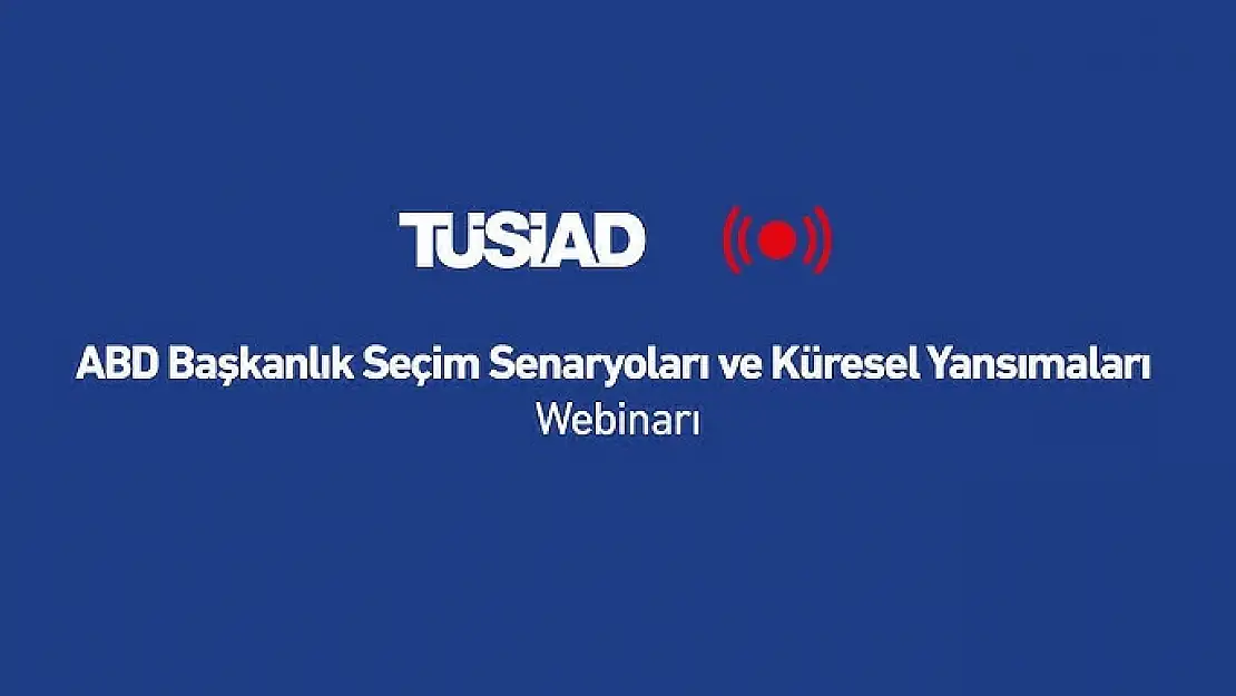 ABD Seçimlerinin Küresel Etkileri ve Türkiye-ABD İlişkileri TÜSİAD webinarında Ele Alınacak