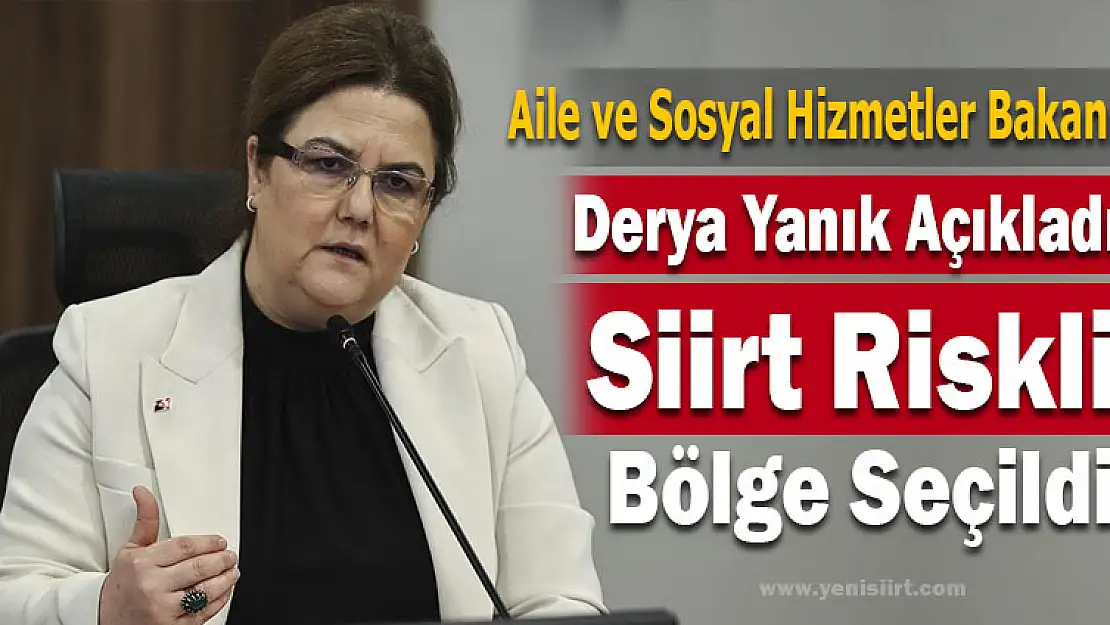 BAKANI DERYA YANIK AÇIKLADI VE SİİRT RİSKLİ BÖLGE SEÇİLDİ