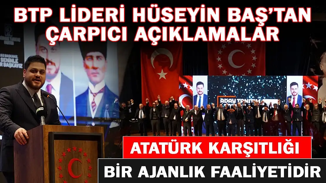 BTP Lideri Hüseyin Baş: Atatürk Karşıtlığı Bir Ajanlık Faaliyetidir