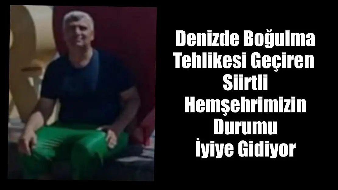 Denizde Boğulma Tehlikesi Geçiren Siirtli Hemşerimizin Durumu İyiye Gidiyor