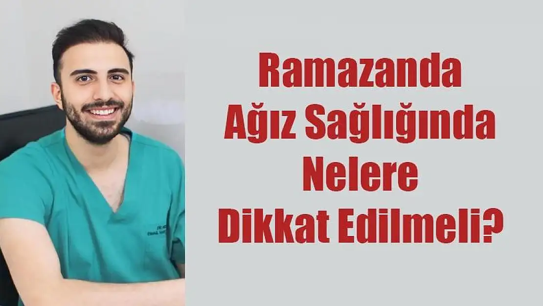 Dt .İsmail Hakkı Göztok: Ramazanda Ağız Sağlığında Nelere Dikkat Edİlmeli?