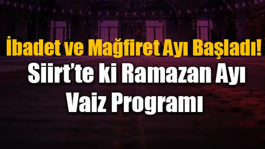 İbadet ve Mağfiret Ayı Başladı, İşte Siirt'teki Ramazan Ayı Vaiz Programı
