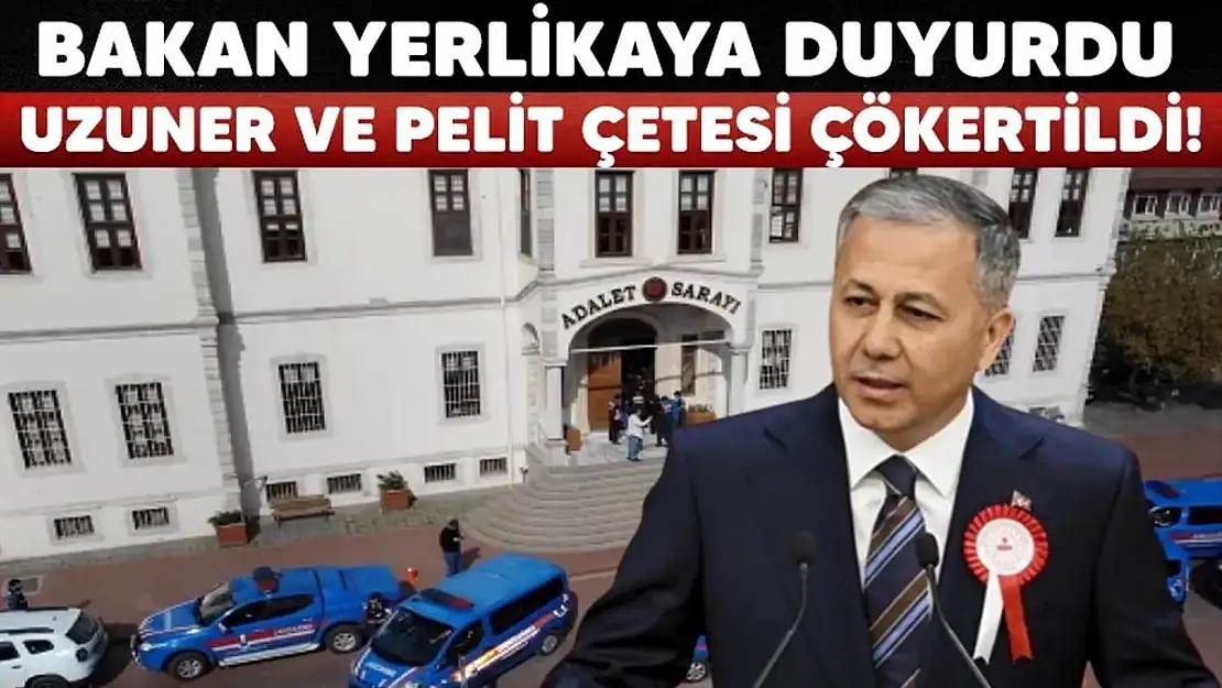 İçişleri Bakanı Açıkladı: 'Uzuner' ve 'Pelit' Çeteleri Çökertildi