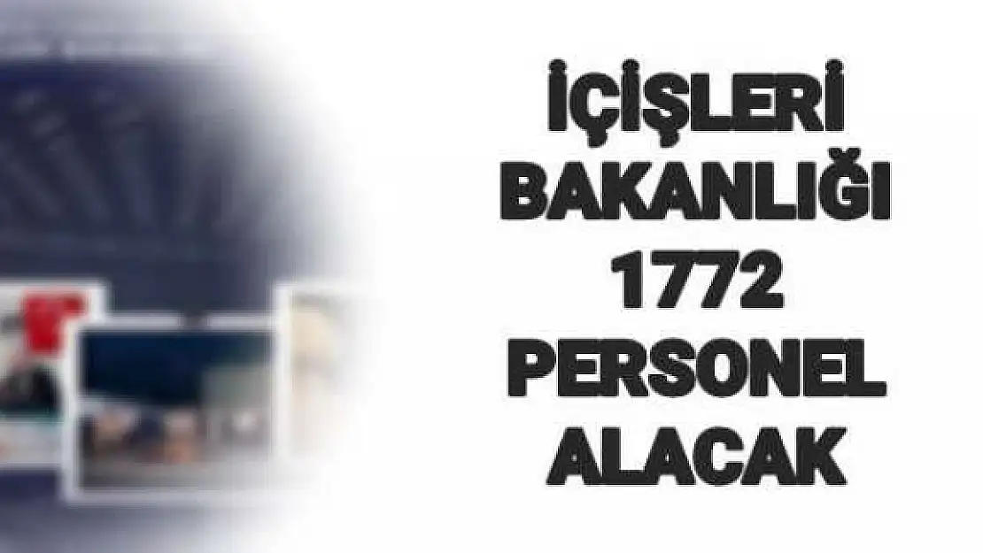 İÇİŞLERİ BAKANLIĞINA 1.172 PERSONEL ALIMI YAPILACAK