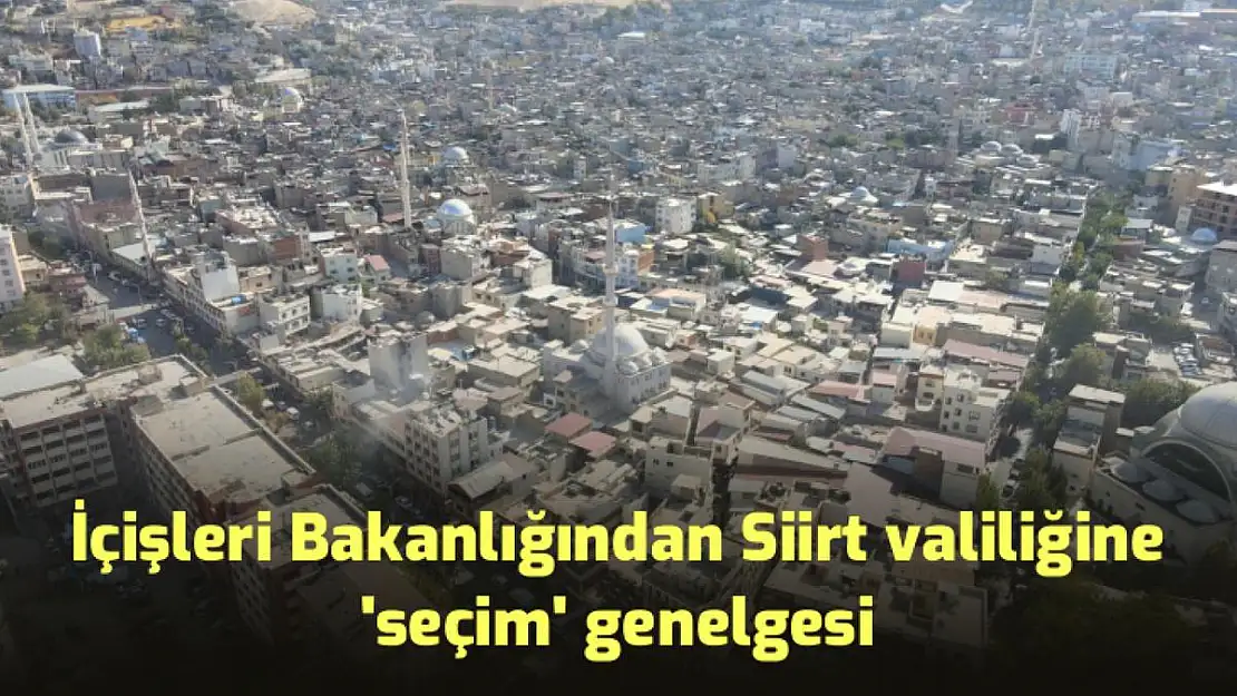 İÇİŞLERİ BAKANLIĞINDAN SİİRT VALİLİĞİNE 'SEÇİM' GENELGESİ