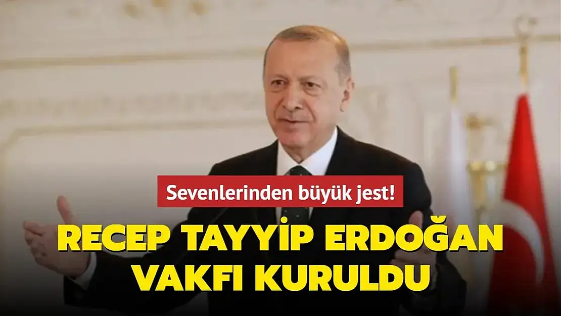 Recep Tayyip Erdoğan Vakfı Kuruldu!