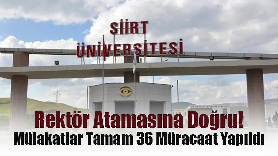 Siirt Üniversitesi'ne Rektör Atamasına Doğru Mülakatlar Tamamlandı ve 36 Müracaat Yapıldı