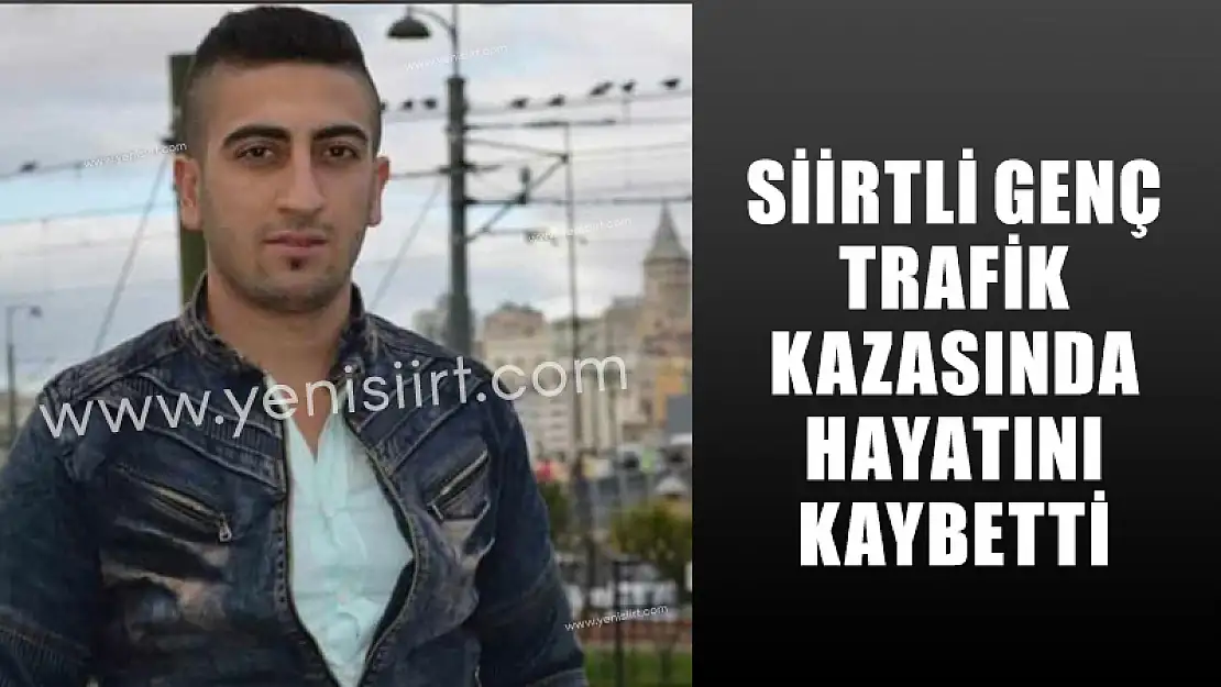 SİİRTLİ GENÇ TRAFİK KAZASINDA HAYATINI KAYBETTİ