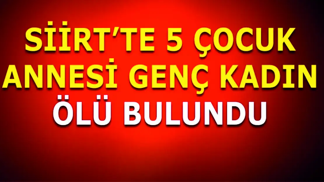 Siirt'te 5 Çocuk Annesi Genç Kadın Ölü Bulundu
