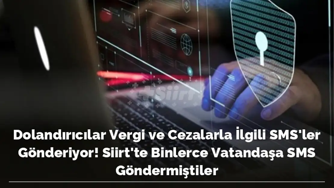 Siirt'te de Binlerce Vatandaşa SMS Gönderilmişti: Dolandırıcılar Vergi ve Cezalarla İlgili SMS Gönderiyor!