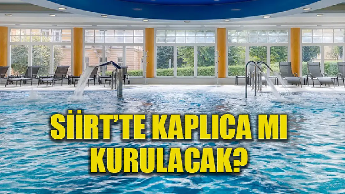 Siirt'te Kaplıca Kuruluyor Yeni Adımlar Atıldı Jeotermal Kaynak Arama Ruhsatı İhale Edilecek