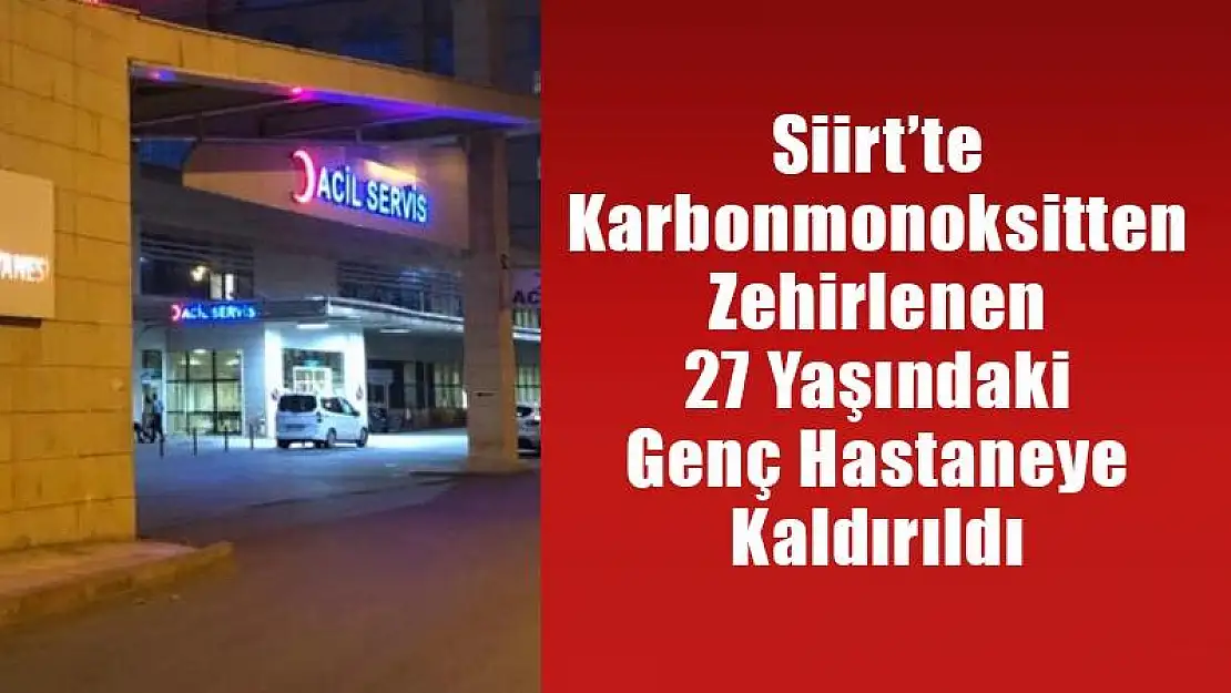 Siirt'te Karbonmonoksitten Zehirlenen 27 Yaşındaki Genç Hastaneye Kaldırıldı