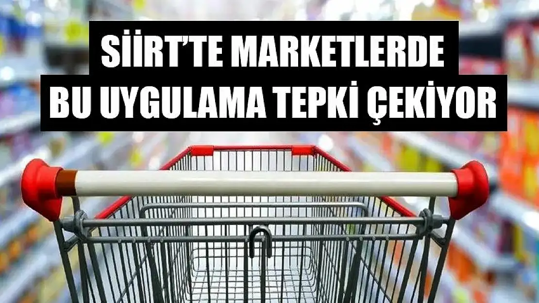 Siirt'te Marketlerdeki Bu Uygulama Tepki Çekiyor!