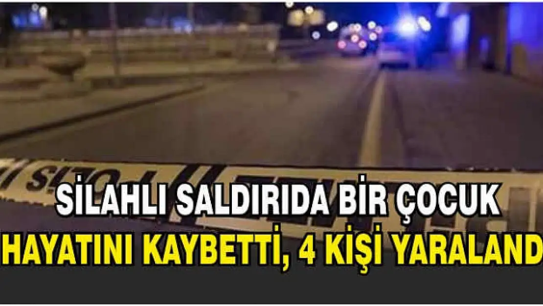 Silahlı Saldırıda Bir Çocuk Hayatını Kaybetti, 4 Kişi Yaralandı!