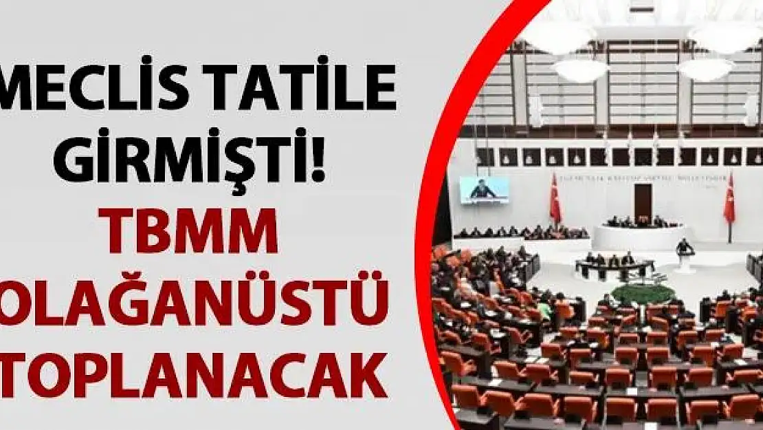 Tatilde Olan TBMM 15 Ağustos'ta Olağanüstü Toplanacak!