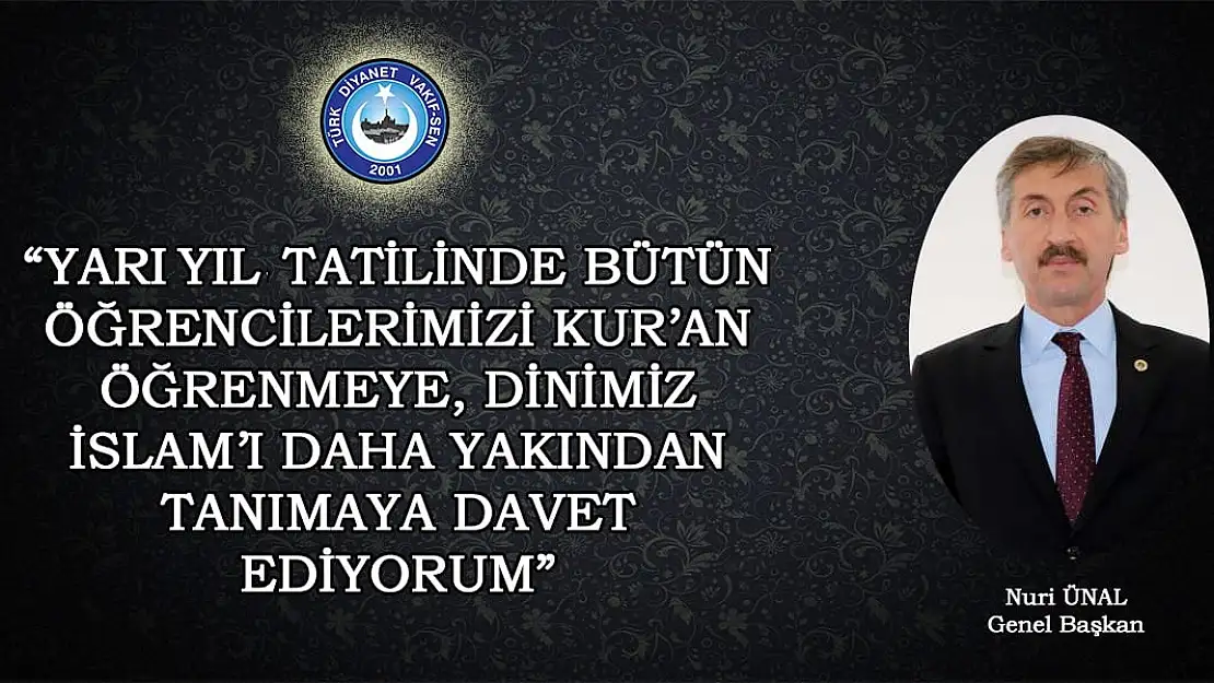 TÜRK DİYANET VAKIF-SEN GENEL BAŞKANI NURİ ÜNAL: 'YARI YIL TATİLİNDE BÜTÜN ÖĞRENCİLERİMİZİ KUR'AN ÖĞRENMEYE, DİNİMİZ İSLAM'I DAHA YAKINDAN TANIMAYA DAVET EDİYORUM'