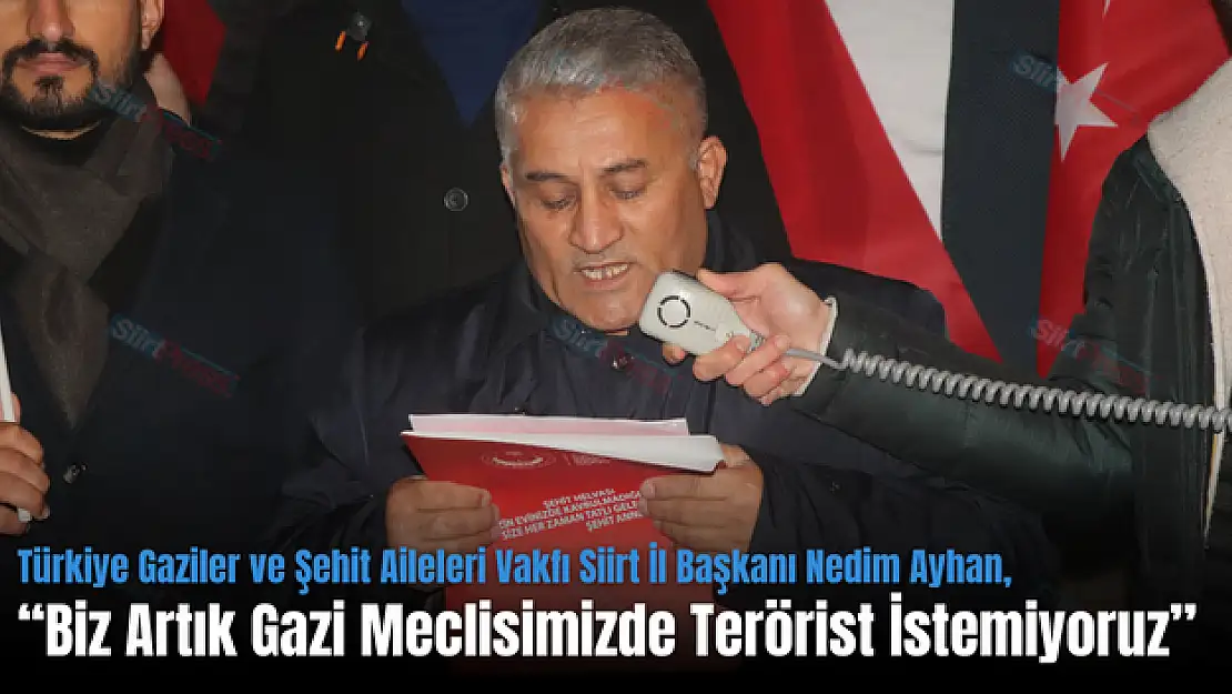 Türkiye Gaziler ve Şehit Aileleri Vakfı Siirt İl Başkanı Nedim Ayhan: 'Biz Artık Gazi Meclisimizde Terörist İstemiyoruz'