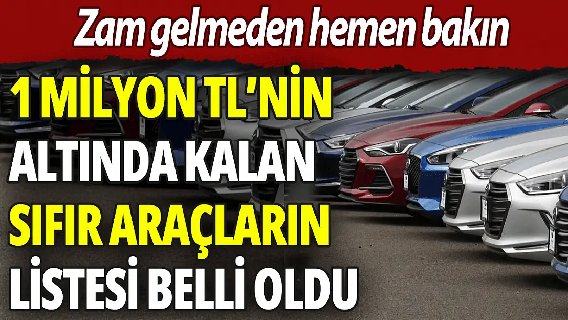 Türkiye'de 1 Milyon TL'nin Altına Alınabilecek 'Sıfır' Araçlar Belli Oldu