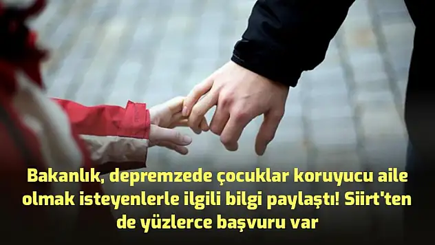 BAKANLIK, DEPREMZEDE ÇOCUKLAR KORUYUCU AİLE OLMAK İSTEYENLERLE İLGİLİ BİLGİ PAYLAŞTI! SİİRT'TEN DE YÜZLERCE BAŞVURU VAR