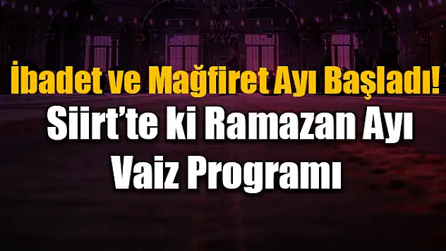 İbadet ve Mağfiret Ayı Başladı, İşte Siirt'teki Ramazan Ayı Vaiz Programı