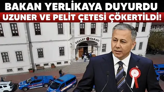 İçişleri Bakanı Açıkladı: 'Uzuner' ve 'Pelit' Çeteleri Çökertildi
