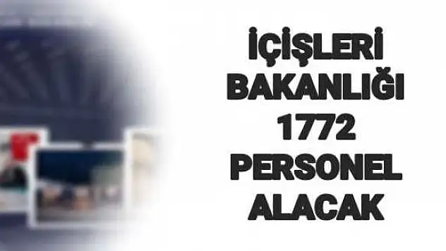 İÇİŞLERİ BAKANLIĞINA 1.172 PERSONEL ALIMI YAPILACAK