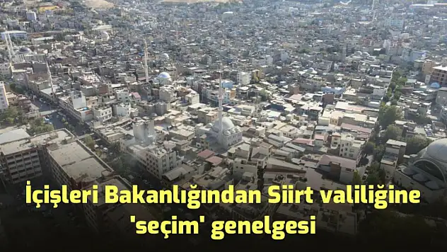 İÇİŞLERİ BAKANLIĞINDAN SİİRT VALİLİĞİNE 'SEÇİM' GENELGESİ