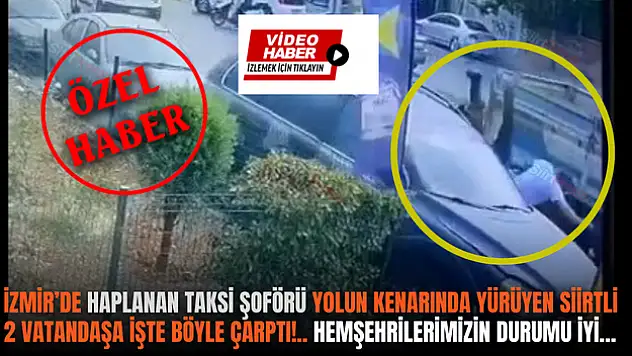 İzmir'de Haplanan Taksi Şoförü Siirtli 2 Vatandaşa Çarptı!