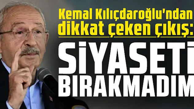 Kemal Kılıçdaroğlu: 'Siyaseti Bırakmadım'