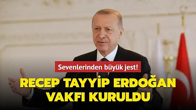 Recep Tayyip Erdoğan Vakfı Kuruldu!
