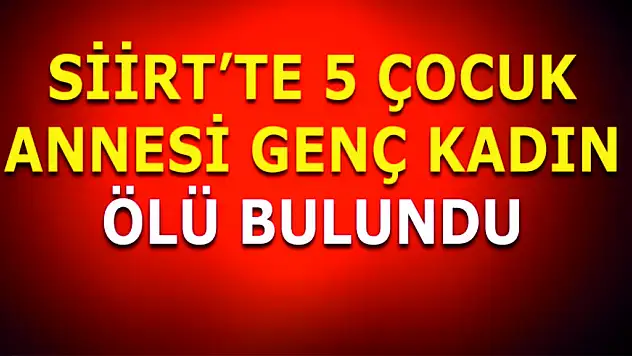 Siirt'te 5 Çocuk Annesi Genç Kadın Ölü Bulundu