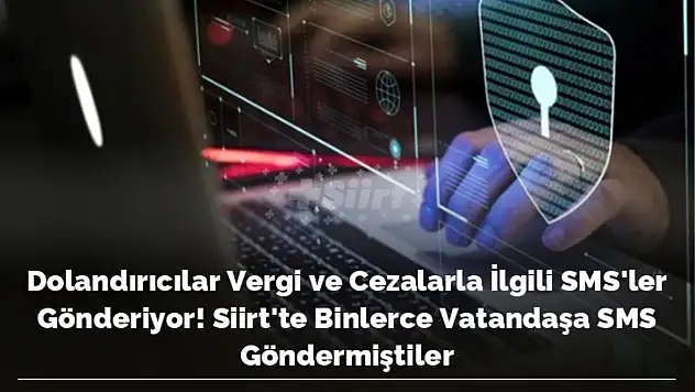Siirt'te de Binlerce Vatandaşa SMS Gönderilmişti: Dolandırıcılar Vergi ve Cezalarla İlgili SMS Gönderiyor!