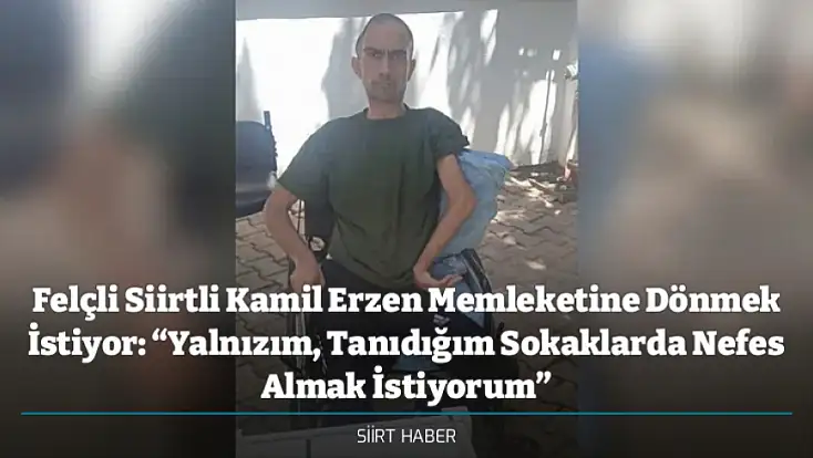 Felçli Siirtli Kamil Erzen Memleketine Dönmek İstiyor: “Yalnızım, Tanıdığım Sokaklarda Nefes Almak İstiyorum”